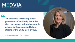 “At ExeVir we’re creating a new generation of antibody therapies that can protect vulnerable people against both current and future strains of the SARS-CoV-2 virus.” – Jeanne Bolger, ExeVir Chair